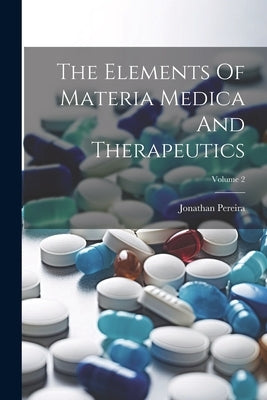 The Elements Of Materia Medica And Therapeutics; Volume 2 by Pereira, Jonathan