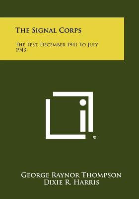 The Signal Corps: The Test, December 1941 To July 1943 by Thompson, George Raynor
