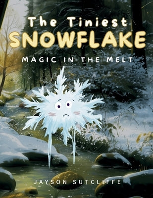 The Tiniest Snowflake: Magic in the Melt by Sutcliffe, Jayson
