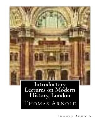 Introductory Lectures on Modern History, London by Thomas Arnold by Arnold, Thomas
