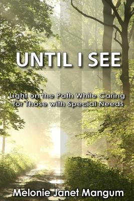 Until I See: Light on the Path While Caring for Those with Special Needs by Mangum, Melonie Janet