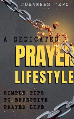 A Dedicated Prayer Lifestyle: Simple Tips To Effective Prayer Lifestyle by Tefo, Johannes