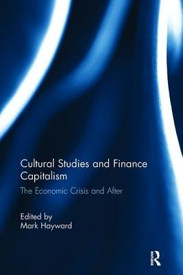 Cultural Studies and Finance Capitalism: The Economic Crisis and After by Hayward, Mark