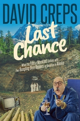 Last Chance: When the Fate of Mankind Collides with Two Bungling Dice Dealers on Vacation in the Alaskan Wilderness by Creps, David