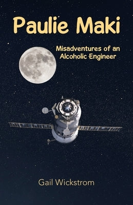 Paulie Maki: Misadventures of an Alcoholic Engineer by Wickstrom, Gail