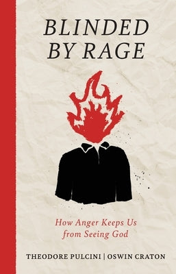 Blinded by Rage: How Anger Keeps Us from Seeing God by Pulcini, Theodore