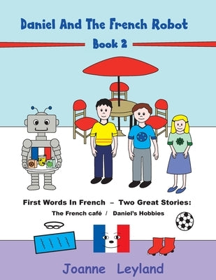 Daniel And The French Robot - Book 2: First Words In French - Two Great Stories: The French Café / Daniel's Hobbies by Leyland, Joanne