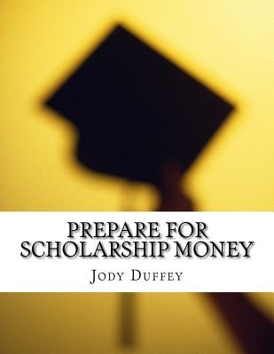 Prepare for Scholarship Money by Duffey, Jody