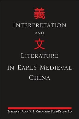 Interpretation and Literature in Early Medieval China by Chan, Alan K. L.