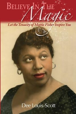 Believe in the Magic: Let the Tenacity of Mattie Fisher Inspire You by Louis Scott, Dee