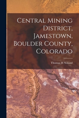 Central Mining District, Jamestown, Boulder County, Colorado by H, Noland Thomas