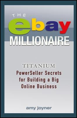 The Ebay Millionaire: Titanium Powerseller Secrets for Building a Big Online Business by Joyner, Amy