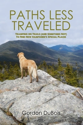 Paths Less Traveled: Tramping on Trails (And Sometimes Not) to Find New Hampshire's Special Places by DuBois, Gordon