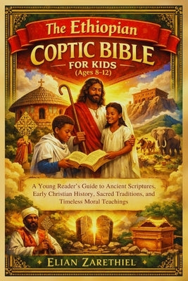 The Ethiopian Coptic Bible for Kids (Ages 8-12): A Young Reader's Guide to Ancient Scriptures, Early Christian History, Sacred Traditions, and Timeles by Zarethiel, Elian