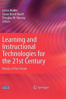 Learning and Instructional Technologies for the 21st Century: Visions of the Future by Moller, Leslie