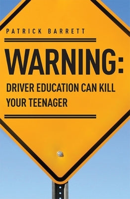 Warning: Driver Education Can Kill Your Teenager by Barrett, Patrick