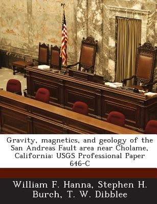 Gravity, Magnetics, and Geology of the San Andreas Fault Area Near Cholame, California: Usgs Professional Paper 646-C by Hanna, William F.