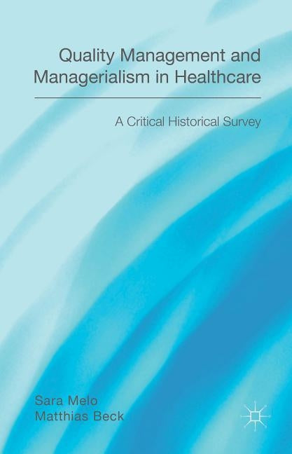 Quality Management and Managerialism in Healthcare: A Critical Historical Survey by Beck, Matthias