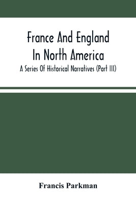 France And England In North America; A Series Of Historical Narratives (Part Iii) by Parkman, Francis