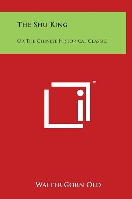 The Shu King: Or The Chinese Historical Classic by Old, Walter Gorn