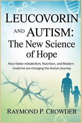 Leucovorin and Autism The New Science of Hope: How Folate Metabolism, Nutrition, and Modern Medicine Are Changing the Autism Journey by Crowder, Raymond P.