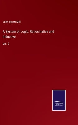 A System of Logic, Ratiocinative and Inductive: Vol. 2 by Mill, John Stuart