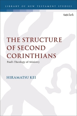 The Structure of Second Corinthians: Paul's Theology of Ministry by Hiramatsu, Kei