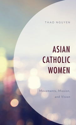 Asian Catholic Women: Movements, Mission, and Vision by Nguyen, Thao