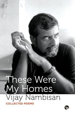 These Were My Homes: Collected Poems by Nambisan, Vijay