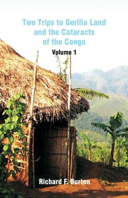 Two Trips to Gorilla Land and the Cataracts of the Congo: Volume 1 by Burton, Richard F.