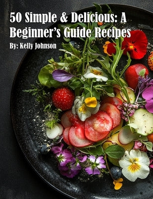 50 Simple & Delicious: A Beginner's Guide Recipes by Johnson, Kelly