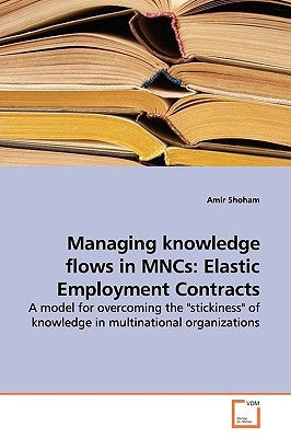 Managing knowledge flows in MNCs: Elastic Employment Contracts by Shoham, Amir