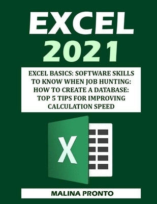 Excel 2021: Excel Basics: Software Skills To Know When Job Hunting: How To Create A Database: Top 5 Tips For Improving Calculation by Pronto, Malina
