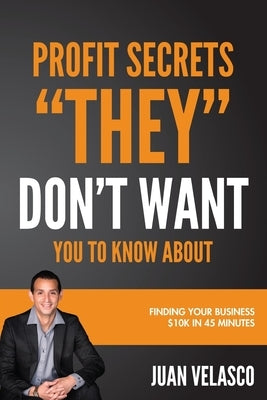 Profits Secrets THEY Don't Want You To Know About: Finding Your Business $10,000 in 45 Minutes by Velasco, Juan