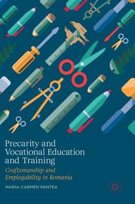 Precarity and Vocational Education and Training: Craftsmanship and Employability in Romania by Pantea, Maria-Carmen