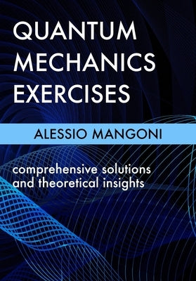 Quantum mechanics exercises: comprehensive solutions and theoretical insights by Mangoni, Alessio