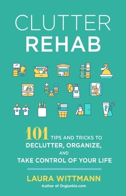 Clutter Rehab: 101 Tips and Tricks to Declutter Your Home, Organize Your Space, and Take Control of Your Life by Wittmann, Laura