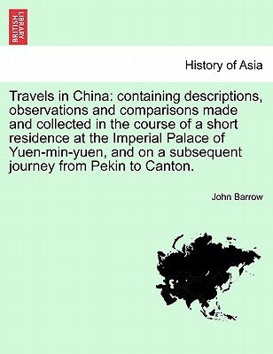 Travels in China: containing descriptions, observations and comparisons made and collected in the course of a short residence at the Imp by Barrow, John