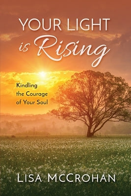 Your Light is Rising: Kindling the Courage of Your Soul by McCrohan, Lisa