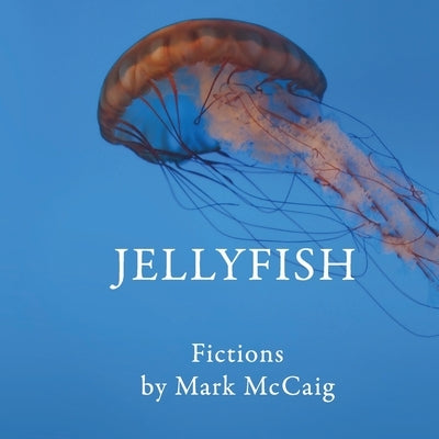 Jellyfish: Fictions by McCaig, Mark