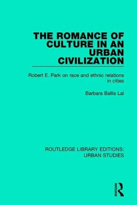The Romance of Culture in an Urban Civilisation: Robert E. Park on Race and Ethnic Relations in Cities by Lal, Barbara Ballis