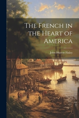 The French in the Heart of America by Finley, John Huston
