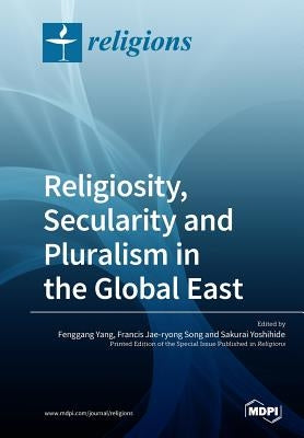 Religiosity, Secularity and Pluralism in the Global East by Yang, Fenggang