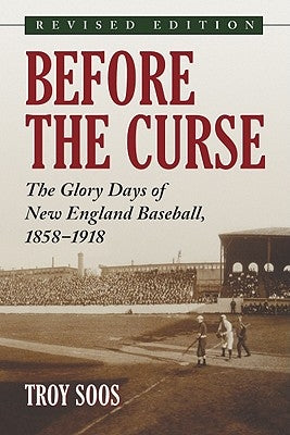 Before the Curse: The Glory Days of New England Baseball, 1858-1918, Rev. Ed. by Soos, Troy