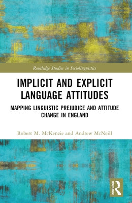 Implicit and Explicit Language Attitudes: Mapping Linguistic Prejudice and Attitude Change in England by McKenzie, Robert M.