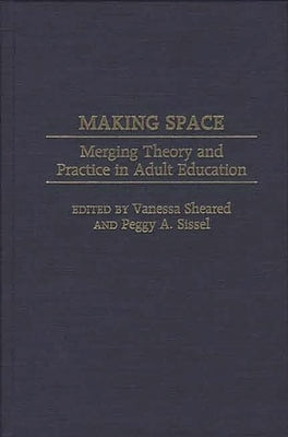 Making Space: Merging Theory and Practice in Adult Education by Sheared, Vanessa