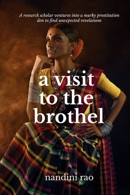 A Visit To The Brothel: A research scholar ventures into a murky prostitution den to find unexpected revelations by Rao, Nandini