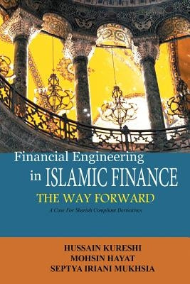 Financial Engineering in Islamic Finance the Way Forward: A Case for Shariah Compliant Derivatives by Kureshi, Hussain