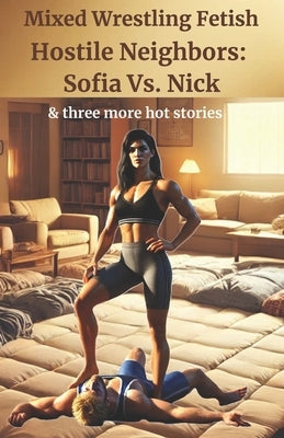 Hostile Neighbors: Sofia Vs. Nick: and three more hot mixed wrestling stories by Fetish, Mixed Wrestling