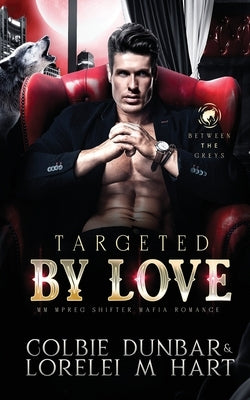 Targeted By Love: MM Mpreg Shifter Mafia Romance by Dunbar, Colbie